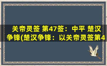 关帝灵签 第47签：中平 楚汉争锋(楚汉争锋：以关帝灵签第47签为中心的故事解析)